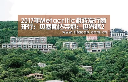 2017年Metacritic游戏发行商排行:贝塞斯达夺冠:世界杯2026(图1) 世界杯2026